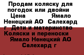 Продам коляску для погодок или двойни › Цена ­ 10 000 - Ямало-Ненецкий АО, Салехард г. Дети и материнство » Коляски и переноски   . Ямало-Ненецкий АО,Салехард г.